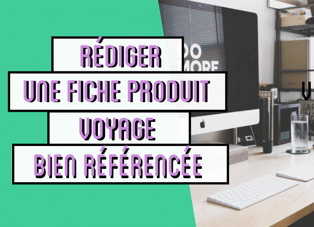 Comment rédiger une fiche produit voyage bien référencée ?